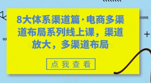 【副业项目7680期】八大体系渠道篇·电商多渠道布局系列线上课，渠道放大，多渠道布局-奇才轻创