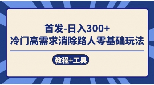 【副业项目7747期】首发日入300+ 冷门高需求消除路人零基础玩法（教程+工具）-奇才轻创