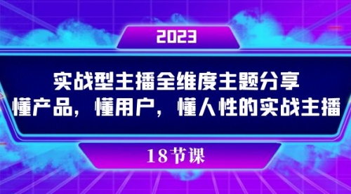 【副业项目7865期】实操型主播全维度主题分享，懂产品，懂用户，懂人性的实战主播-奇才轻创