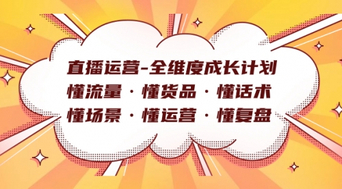 【副业项目7866期】直播运营-全维度成长计划 懂流量·懂货品·懂话术·懂场景·懂运营·懂复盘-奇才轻创