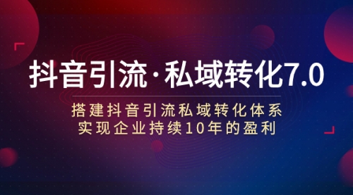 【副业项目7894期】抖音引流·私域转化7.0：搭建抖音引流·私域转化体系 实现企业持续10年盈利-奇才轻创