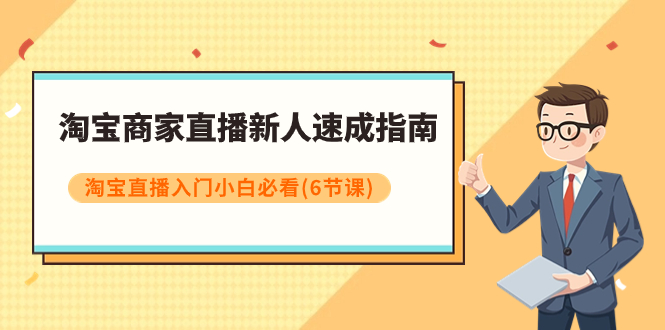 【副业项目8140期】淘宝商家直播新人速成指南，淘宝直播入门小白必看（6节课）-奇才轻创