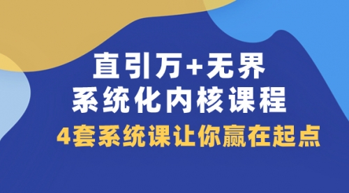 【副业项目8051期】直引万+无界·系统化内核课程，4套系统课让你赢在起点（60节课）-奇才轻创