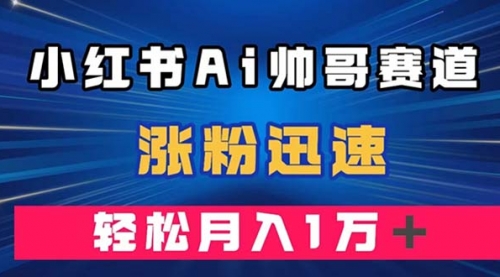 【副业项目8086期】小红书AI帅哥赛道 ，涨粉迅速，轻松月入万元-奇才轻创