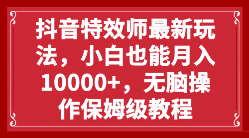 【副业项目8152期】抖音特效师最新玩法，小白也能月入10000+，无脑操作保姆级教程-奇才轻创