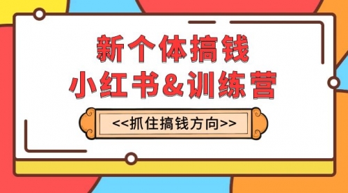 【副业项目8188期】新个体·搞钱-小红书训练营：实战落地运营方法，抓住搞钱方向，每月多搞2w+-奇才轻创