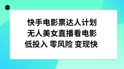 【副业项目8192期】快手电影票达人计划，无人美女直播看电影，低投入零风险变现快-奇才轻创