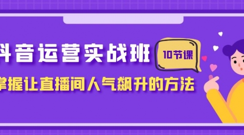 【副业项目8216期】抖音运营实战班，掌握让直播间人气飙升的方法（10节课）-奇才轻创