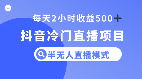 【副业项目8285期】抖音冷门直播项目，半无人模式，每天2小时收益500+-奇才轻创