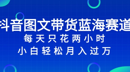 【副业项目8343期】抖音图文带货蓝海赛道，每天只花 2 小时，小白轻松入过万-奇才轻创