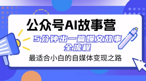 【副业项目8376期】公众号AI 故事营 最适合小白的自媒体变现之路 5分钟出一篇爆文故事 全流程-奇才轻创