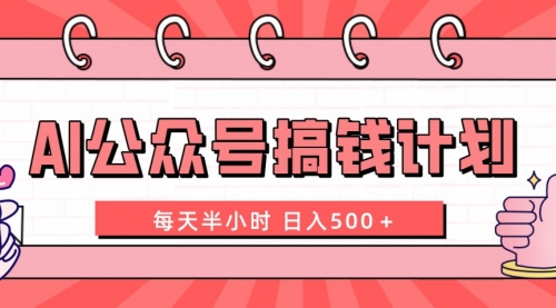 【副业项目8397期】AI公众号搞钱计划 每天半小时 日入500＋ 附详细实操课程-奇才轻创