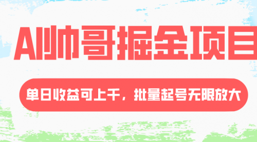 【副业项目8404期】AI帅哥掘金项目，单日收益上千，批量起号无限放大-奇才轻创