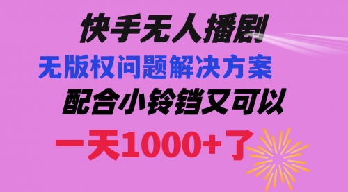 【副业项目8584期】快手无人播剧 解决版权问题教程 配合小铃铛又可以1天1000+了-奇才轻创