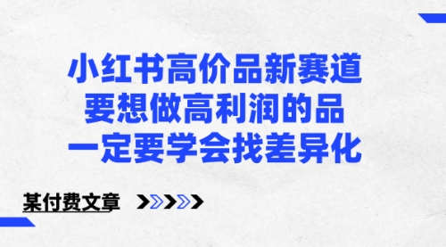 【副业8819期】小红书高价品新赛道，要想做高利润的品，一定要学会找差异化-奇才轻创