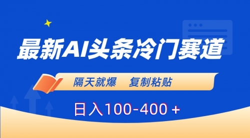 【副业8888期】最新AI头条冷门赛道，隔天就爆，复制粘贴日入100-400-奇才轻创