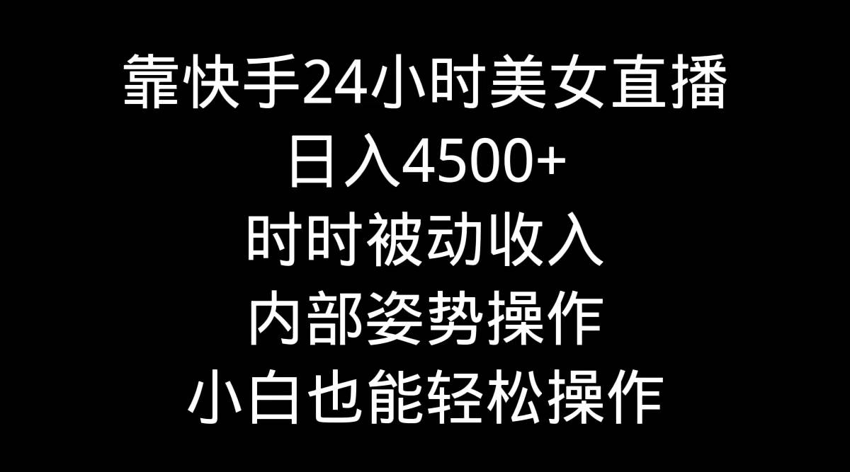 靠快手24小时美女直播，日入4500+，时时被动收入，内部姿势操作，小白也…-奇才轻创