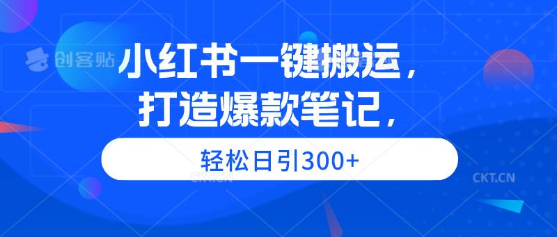 小红书一键搬运，打造爆款笔记，轻松日引300+-奇才轻创