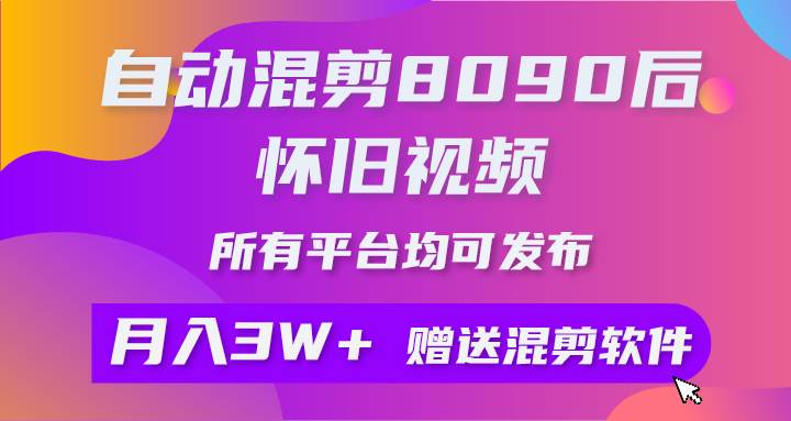 自动混剪8090后怀旧视频，所有平台均可发布，矩阵操作轻松月入3W+-奇才轻创