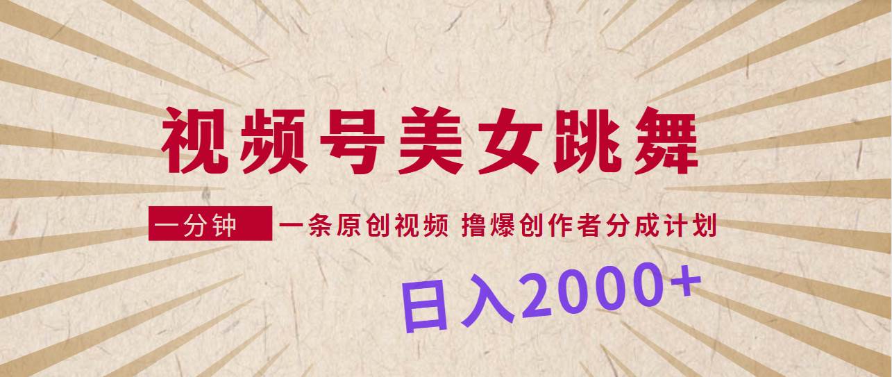 视频号，美女跳舞，一分钟一条原创视频，撸爆创作者分成计划，日入2000+-奇才轻创