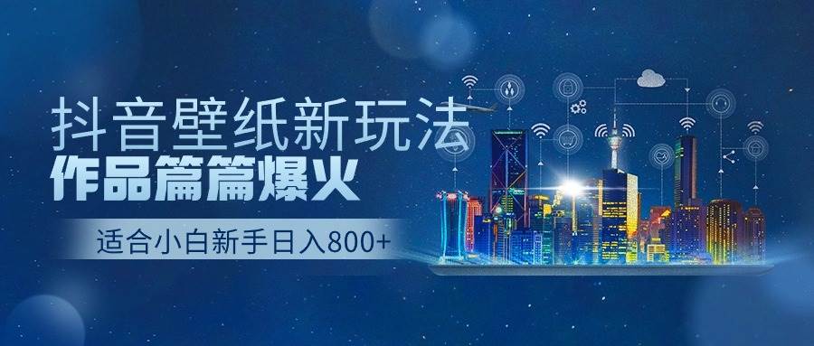 抖音壁纸号新玩法，作品篇篇爆火，日收益500+-奇才轻创