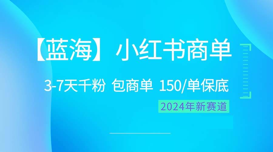 2024蓝海项目【小红书商单】超级简单，快速千粉，最强蓝海，百分百赚钱-奇才轻创