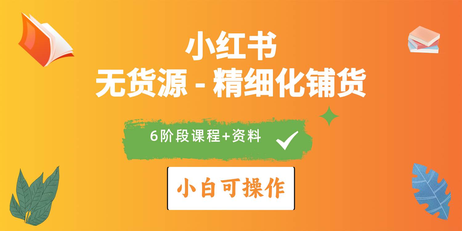 2024小红书电商风口正盛，全优质课程、适合小白（无货源）精细化铺货实战-奇才轻创