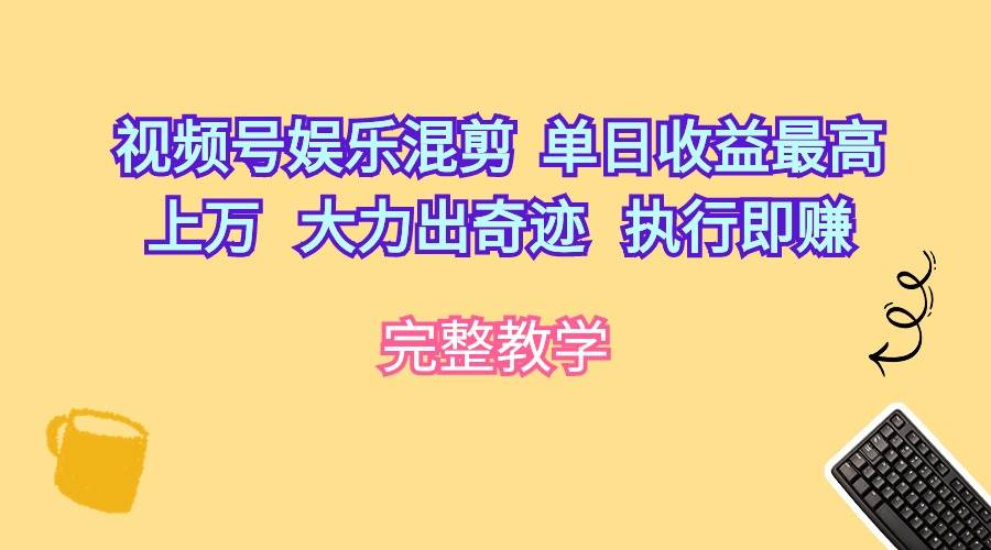 视频号娱乐混剪  单日收益最高上万   大力出奇迹   执行即赚-奇才轻创