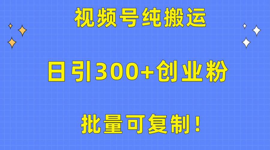 批量可复制！视频号纯搬运日引300+创业粉教程！-奇才轻创