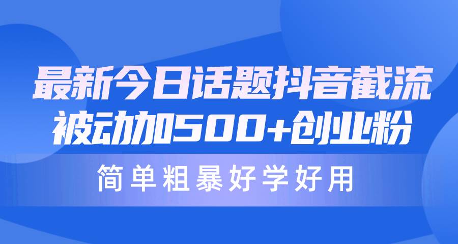 最新今日话题抖音截流，每天被动加500+创业粉，简单粗暴好学好用-奇才轻创