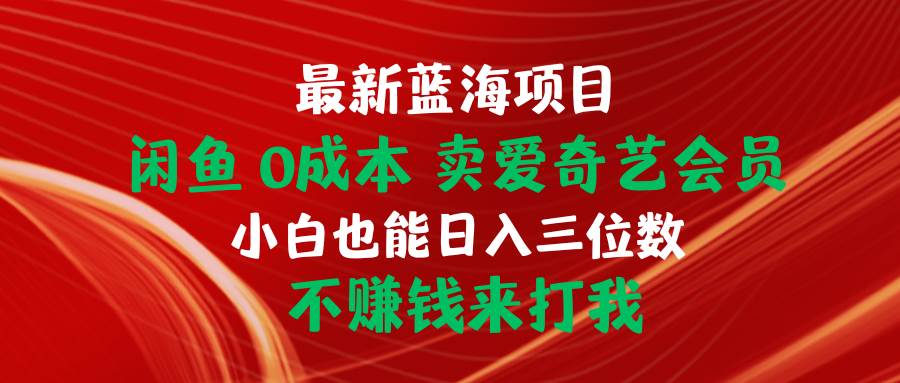 最新蓝海项目 闲鱼0成本 卖爱奇艺会员 小白也能入三位数 不赚钱来打我-奇才轻创