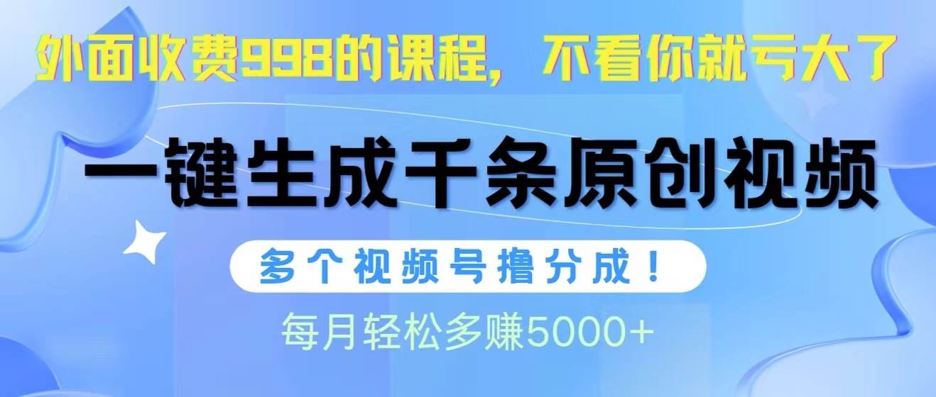 视频号软件辅助日产1000条原创视频，多个账号撸分成收益，每个月多赚5000+-奇才轻创