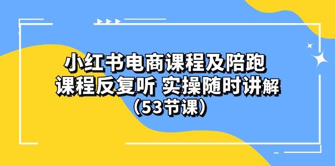 小红书电商课程陪跑课 课程反复听 实操随时讲解 （53节课）-奇才轻创