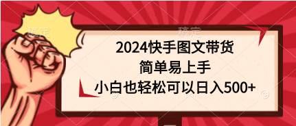 2024快手图文带货，简单易上手，小白也轻松可以日入500+-奇才轻创