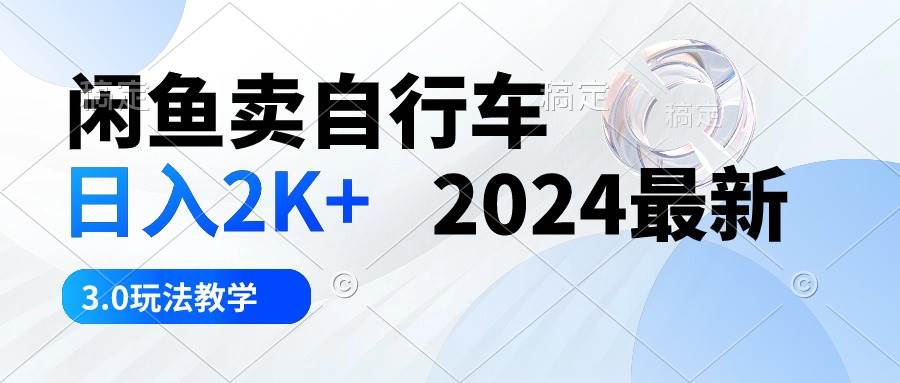 闲鱼卖自行车 日入2K+ 2024最新 3.0玩法教学-奇才轻创