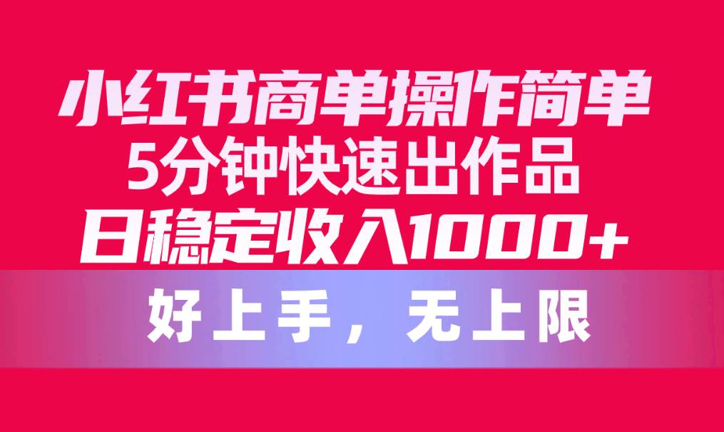 小红书商单操作简单，5分钟快速出作品，日稳定收入1000+，无上限-奇才轻创