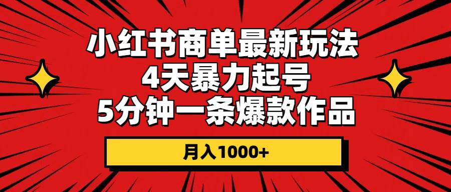 小红书商单最新玩法 4天暴力起号 5分钟一条爆款作品 月入1000+-奇才轻创