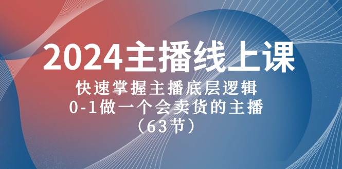 2024主播线上课，快速掌握主播底层逻辑，0-1做一个会卖货的主播（63节课）-奇才轻创