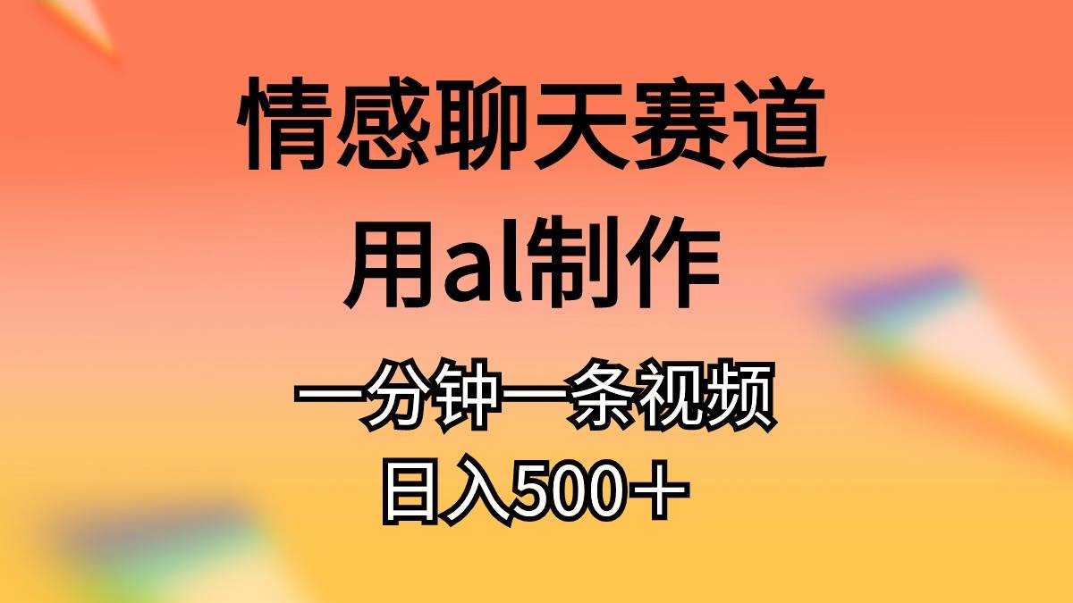 情感聊天赛道用al制作一分钟一条视频日入500＋-奇才轻创