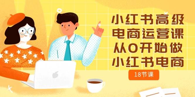 小红书高级电商运营课，从0开始做小红书电商（18节课）-奇才轻创