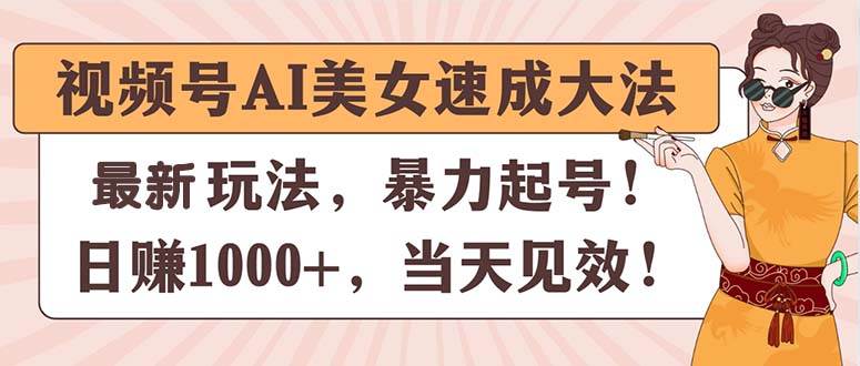 视频号AI美女速成大法，暴力起号，日赚1000+，当天见效-奇才轻创