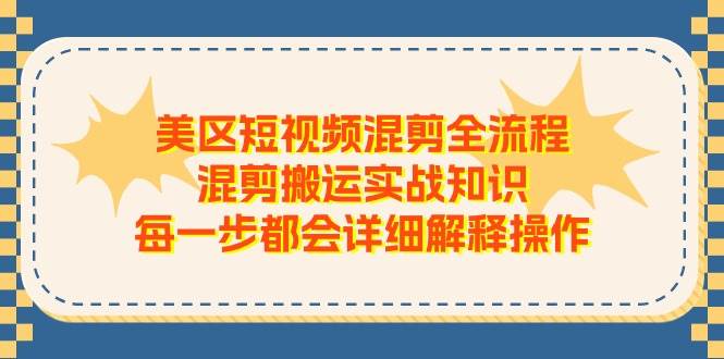 美区短视频混剪全流程，混剪搬运实战知识，每一步都会详细解释操作-奇才轻创