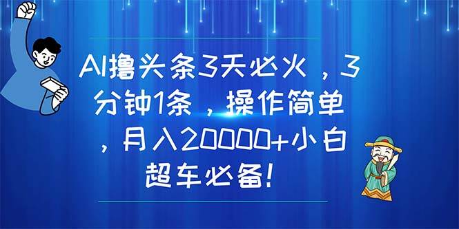 AI撸头条3天必火，3分钟1条，操作简单，月入20000+小白超车必备！-奇才轻创