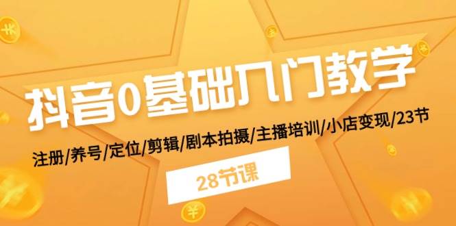 抖音0基础入门教学 注册/养号/定位/剪辑/剧本拍摄/主播培训/小店变现/28节-奇才轻创