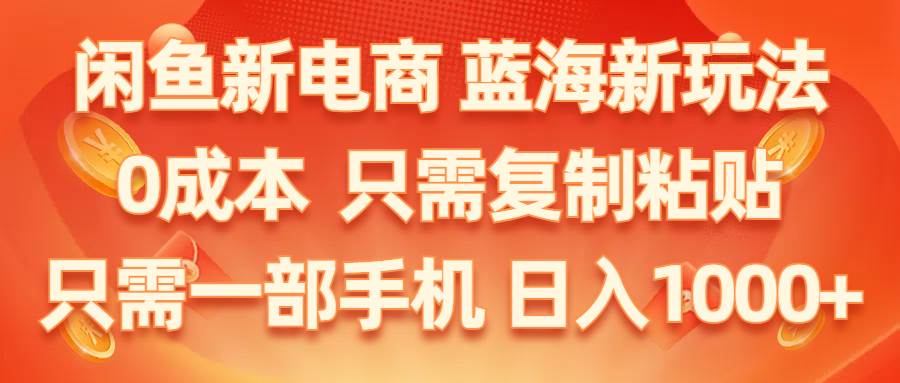 闲鱼新电商,蓝海新玩法,0成本,只需复制粘贴,小白轻松上手,只需一部手机…-奇才轻创