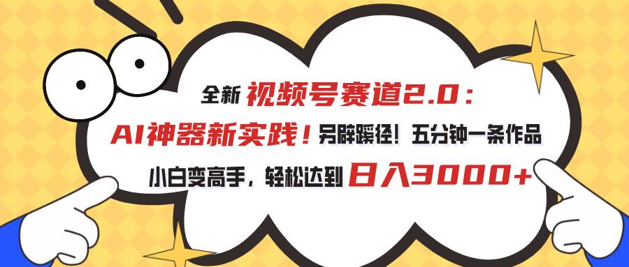 视频号赛道2.0：AI神器新实践！另辟蹊径！五分钟一条作品，小白变高手…-奇才轻创