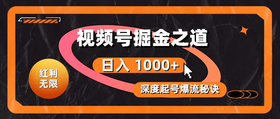 红利无限！视频号掘金之道，深度解析起号爆流秘诀，轻松实现日入 1000+！-奇才轻创