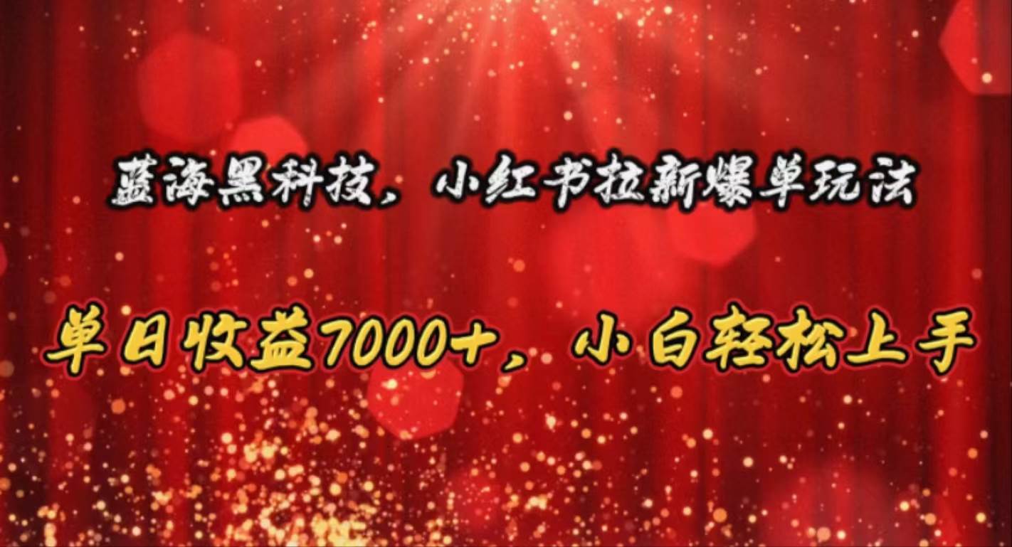 蓝海黑科技，小红书拉新爆单玩法，单日收益7000+，小白轻松上手-奇才轻创