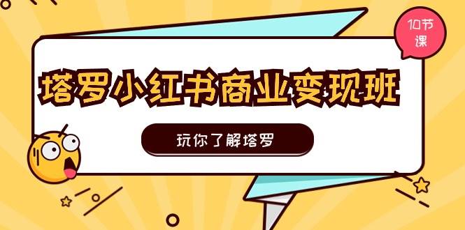 塔罗小红书商业变现实操班，玩你了解塔罗，玩转小红书塔罗变现（10节课）-奇才轻创