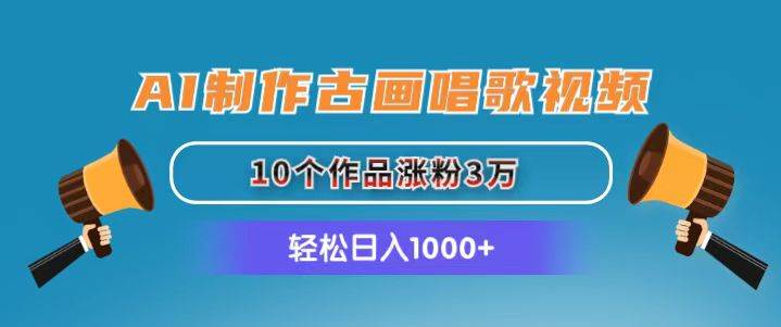 AI制作古画唱歌视频，10个作品涨粉3万，日入1000+-奇才轻创